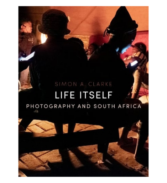 Simon A. Clarke: Life Itself - Photography and South Africa