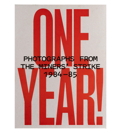 ONE YEAR! Photographs From the Miners’ Strike 1984—85