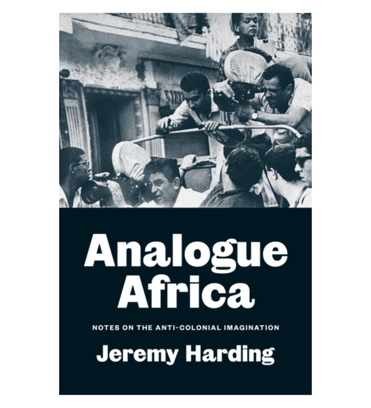 Harding, Jeremy: Analogue Africa: Notes on the Anti-Colonial Imagination