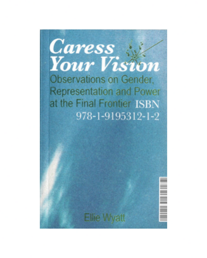 Wyatt, Ellie: Caress Your Vision: Observations on Gender, Representation and Power at the Final Frontier