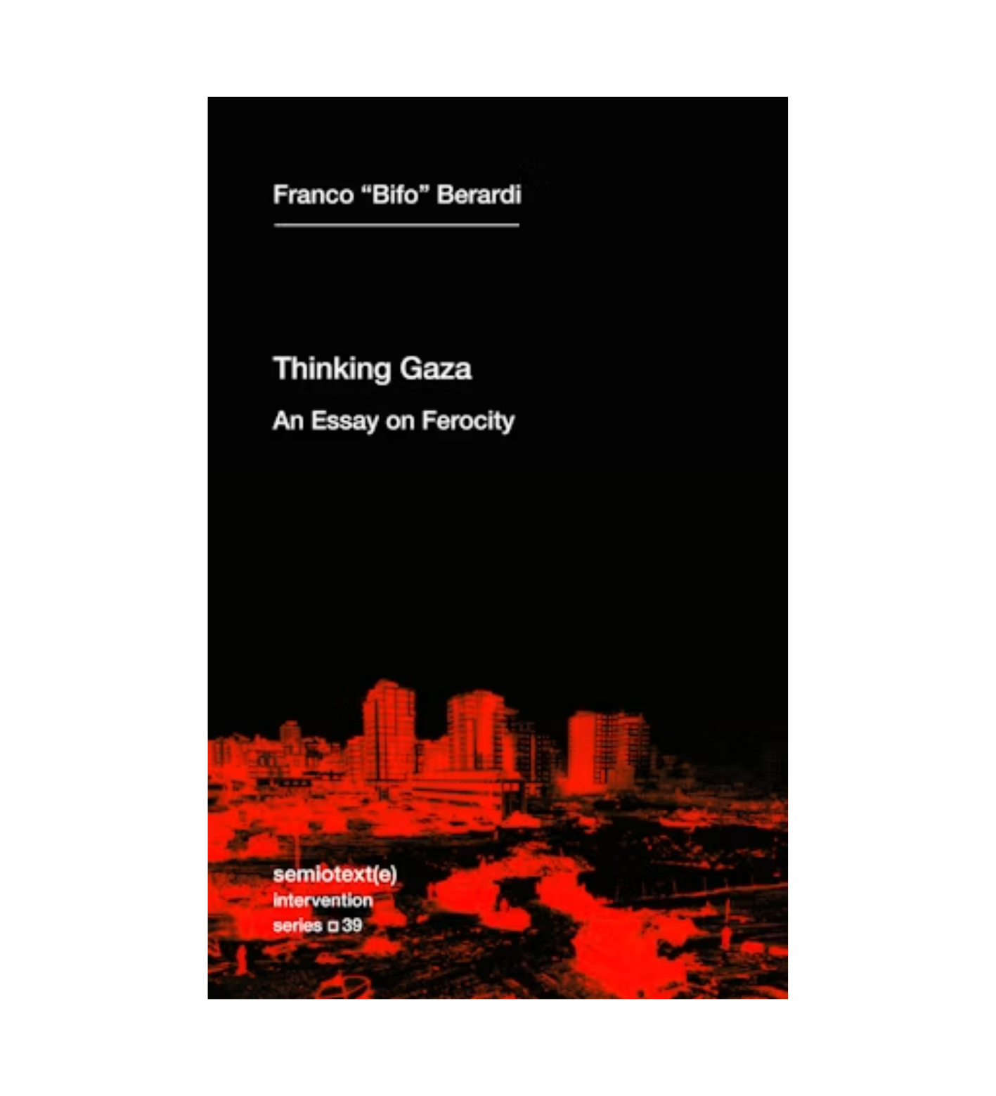 "Bifo" Berardi, Franco: Thinking Gaza: An Essay on Ferocity