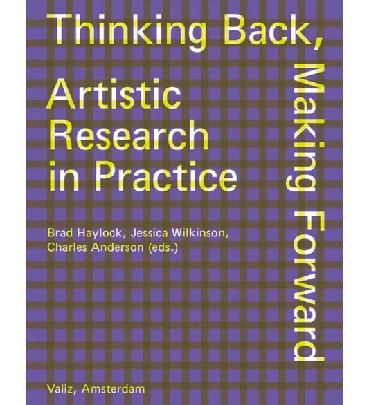 Thinking Back, Making Forward: Artistic Research in Practice