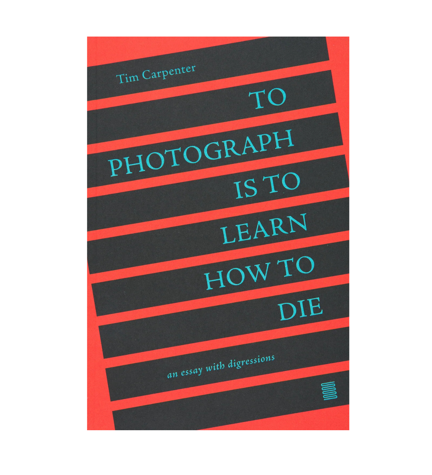 Carpenter, Tim: To Photograph Is to Learn How to Die: An Essay with Digressions
