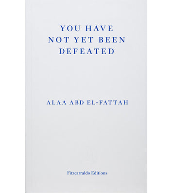 Alaa Abd el-Fattah: You Have Not Yet Been Defeated - Selected Works 2011-2021