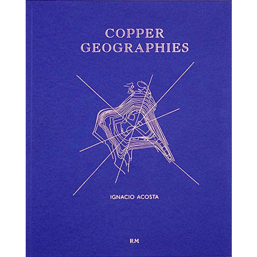 Ignacio Acosta: Copper Geographies
