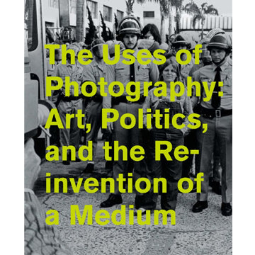 The Uses of Photography : Art, Politics, and the Reinvention of a Medium